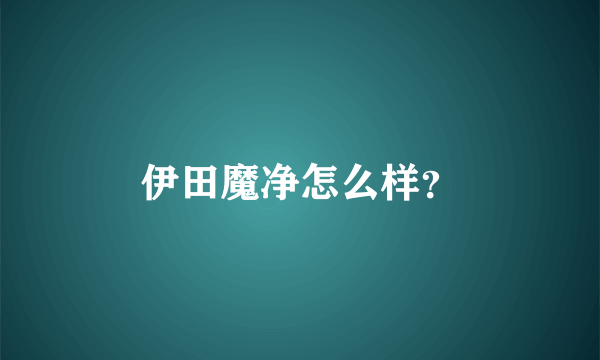 伊田魔净怎么样？