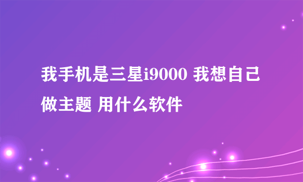 我手机是三星i9000 我想自己做主题 用什么软件