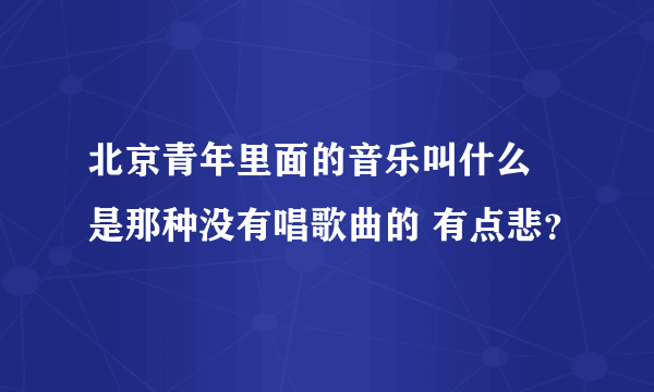 北京青年里面的音乐叫什么 是那种没有唱歌曲的 有点悲？