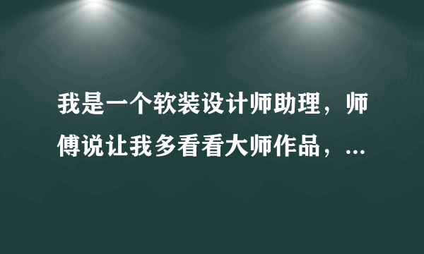 我是一个软装设计师助理，师傅说让我多看看大师作品，我看软装腔调作品，好多都看不懂。。不知道为什么会