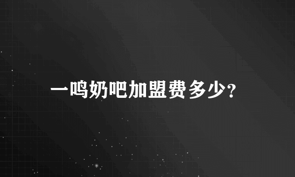 一鸣奶吧加盟费多少？