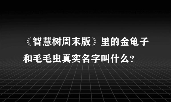 《智慧树周末版》里的金龟子和毛毛虫真实名字叫什么？