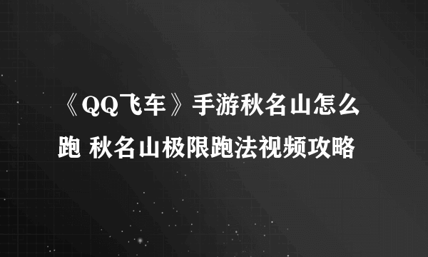 《QQ飞车》手游秋名山怎么跑 秋名山极限跑法视频攻略