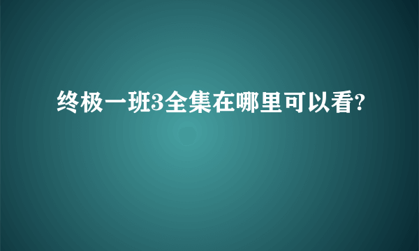 终极一班3全集在哪里可以看?