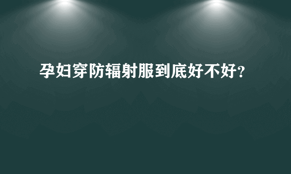 孕妇穿防辐射服到底好不好？