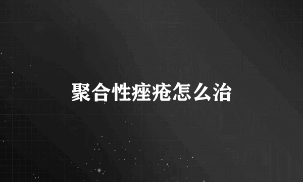 聚合性痤疮怎么治