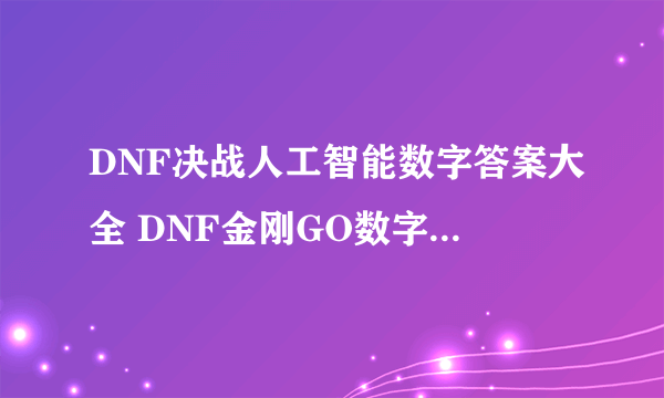 DNF决战人工智能数字答案大全 DNF金刚GO数字礼盒领取活动