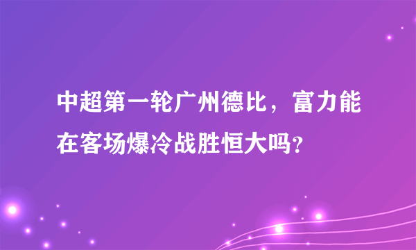 中超第一轮广州德比，富力能在客场爆冷战胜恒大吗？