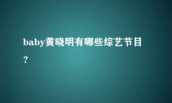 baby黄晓明有哪些综艺节目？