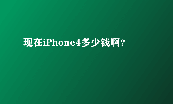 现在iPhone4多少钱啊？