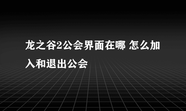 龙之谷2公会界面在哪 怎么加入和退出公会