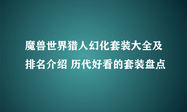 魔兽世界猎人幻化套装大全及排名介绍 历代好看的套装盘点