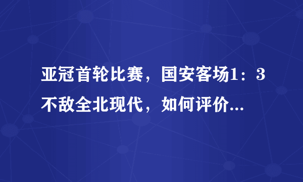 亚冠首轮比赛，国安客场1：3不敌全北现代，如何评价本场比赛？