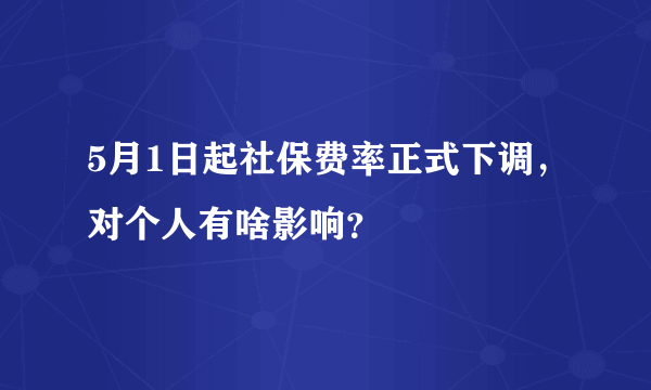 5月1日起社保费率正式下调，对个人有啥影响？