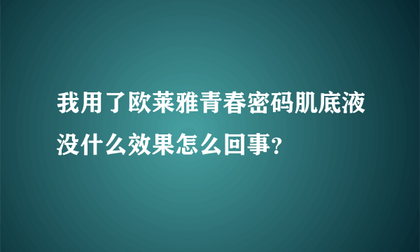 我用了欧莱雅青春密码肌底液没什么效果怎么回事？