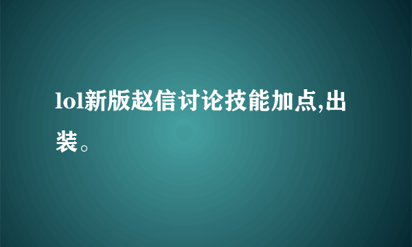 lol新版赵信讨论技能加点,出装。