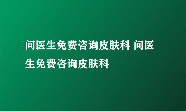 问医生免费咨询皮肤科 问医生免费咨询皮肤科