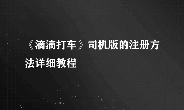 《滴滴打车》司机版的注册方法详细教程