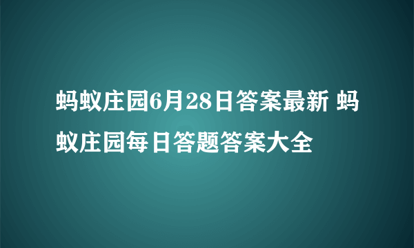 蚂蚁庄园6月28日答案最新 蚂蚁庄园每日答题答案大全