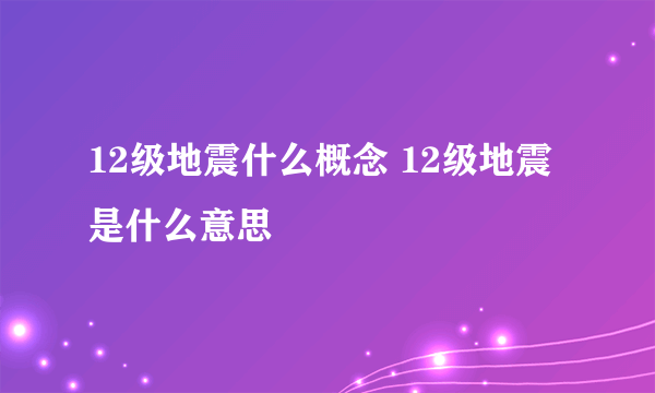 12级地震什么概念 12级地震是什么意思