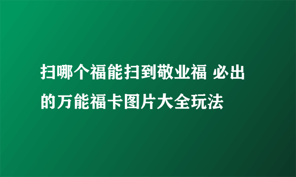 扫哪个福能扫到敬业福 必出的万能福卡图片大全玩法