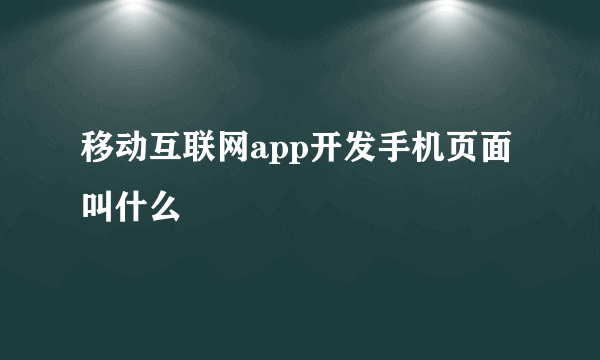 移动互联网app开发手机页面叫什么