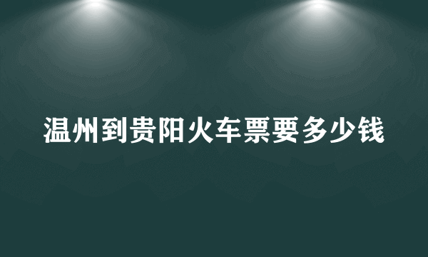 温州到贵阳火车票要多少钱