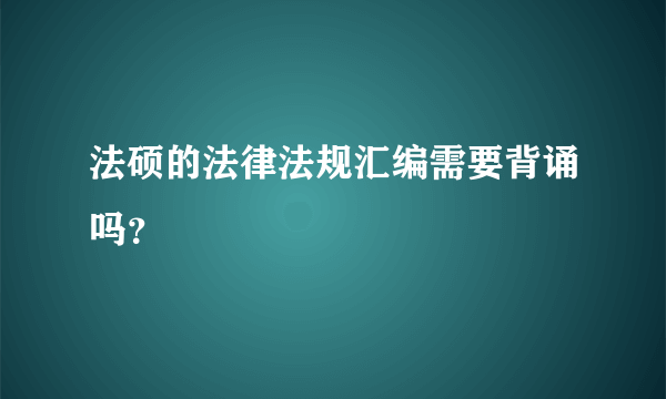 法硕的法律法规汇编需要背诵吗？