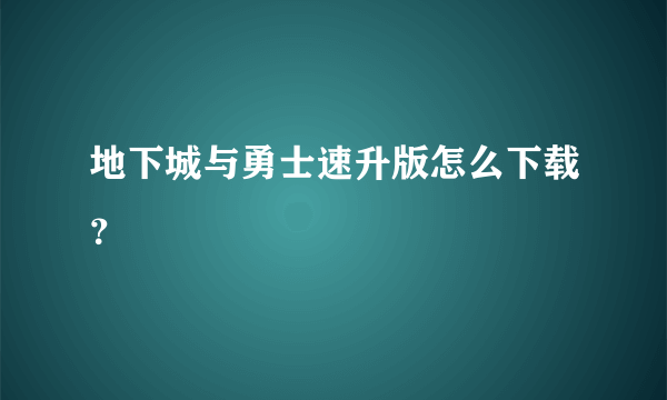 地下城与勇士速升版怎么下载？