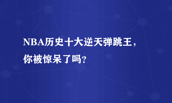 NBA历史十大逆天弹跳王，你被惊呆了吗？