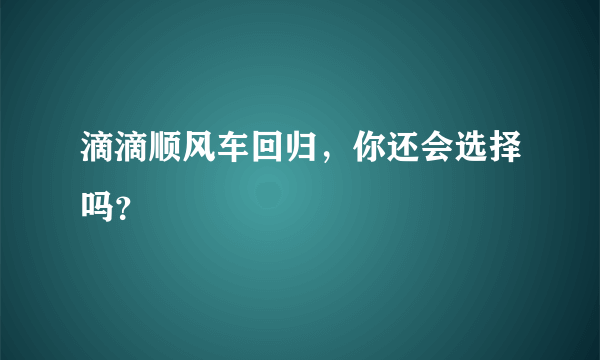 滴滴顺风车回归，你还会选择吗？