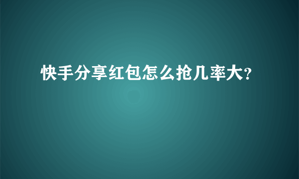 快手分享红包怎么抢几率大？