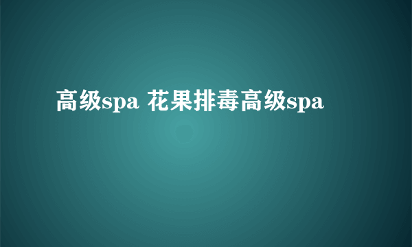 高级spa 花果排毒高级spa