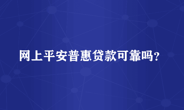 网上平安普惠贷款可靠吗？