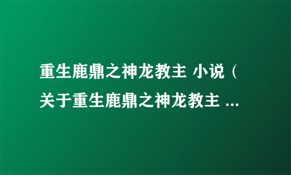 重生鹿鼎之神龙教主 小说（关于重生鹿鼎之神龙教主 小说的简介）