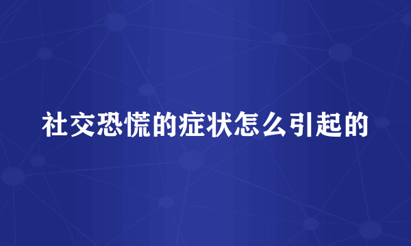 社交恐慌的症状怎么引起的