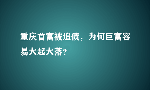 重庆首富被追债，为何巨富容易大起大落？