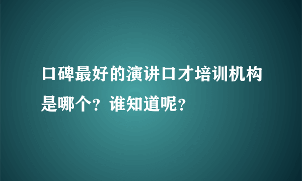 口碑最好的演讲口才培训机构是哪个？谁知道呢？