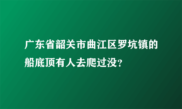 广东省韶关市曲江区罗坑镇的船底顶有人去爬过没？