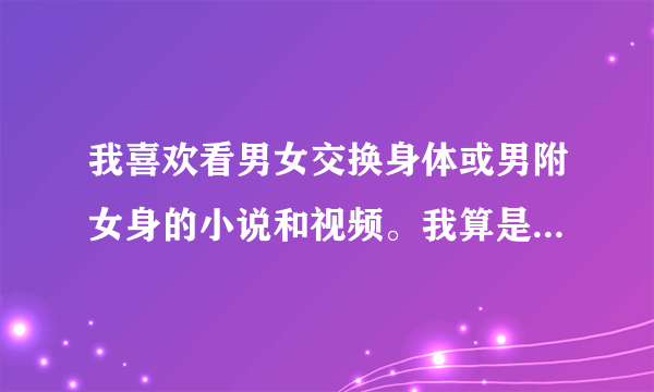 我喜欢看男女交换身体或男附女身的小说和视频。我算是变态吗？