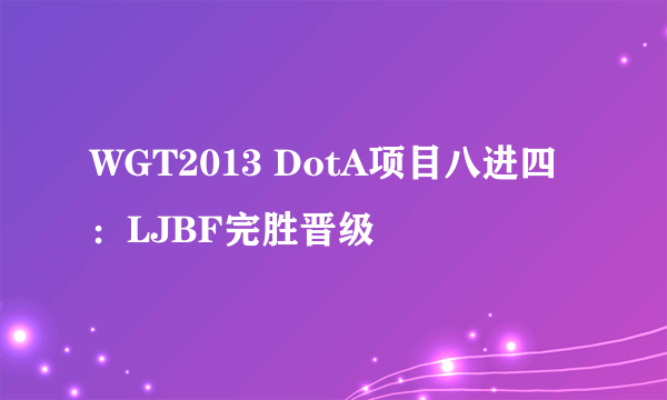 WGT2013 DotA项目八进四：LJBF完胜晋级