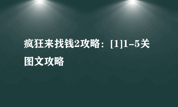 疯狂来找钱2攻略：[1]1-5关图文攻略