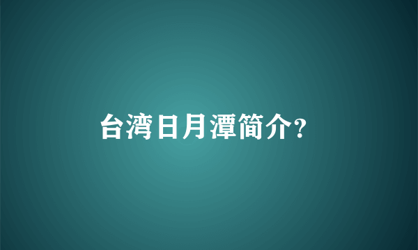 台湾日月潭简介？