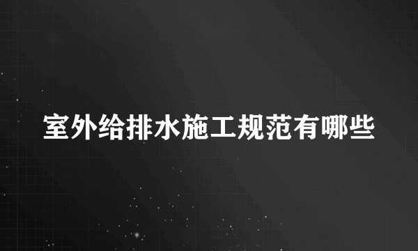 室外给排水施工规范有哪些