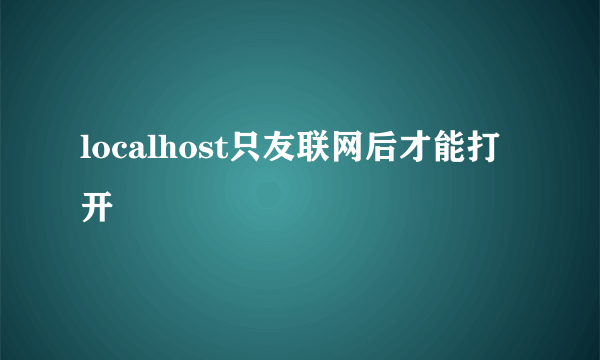 localhost只友联网后才能打开