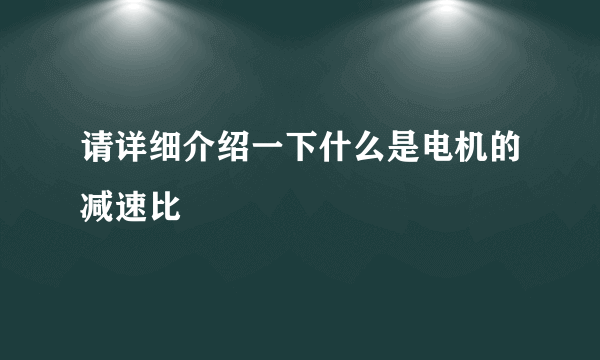 请详细介绍一下什么是电机的减速比