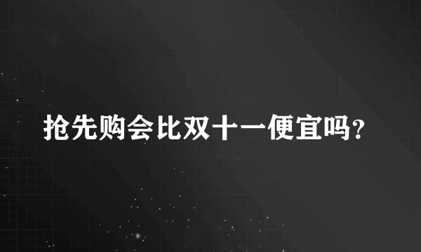 抢先购会比双十一便宜吗？