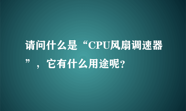 请问什么是“CPU风扇调速器”，它有什么用途呢？