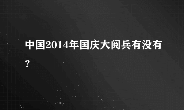 中国2014年国庆大阅兵有没有？