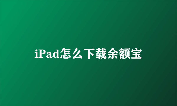 iPad怎么下载余额宝